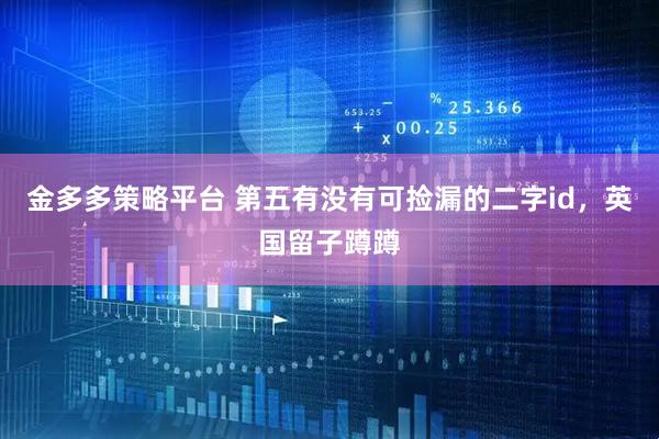 金多多策略平台 第五有没有可捡漏的二字id，英国留子蹲蹲