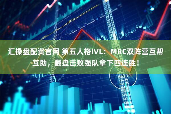 汇操盘配资官网 第五人格IVL：MRC双阵营互帮互助，翻盘击败强队拿下四连胜！