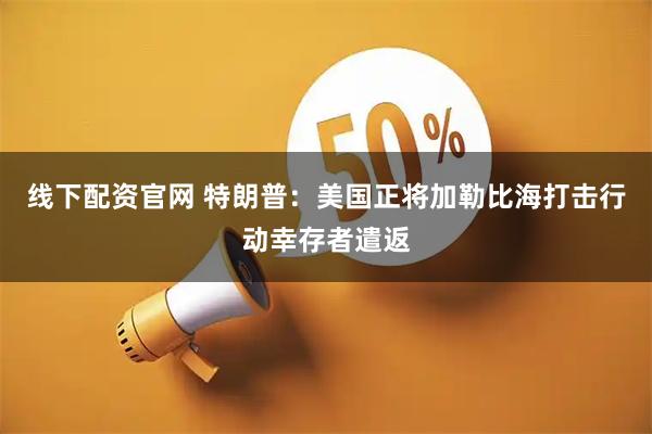 线下配资官网 特朗普：美国正将加勒比海打击行动幸存者遣返