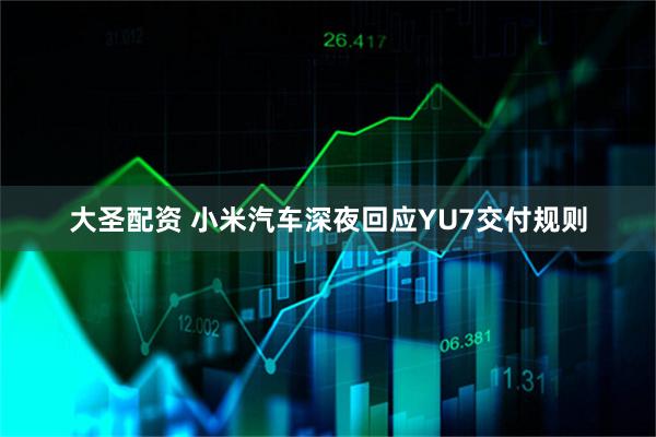 大圣配资 小米汽车深夜回应YU7交付规则