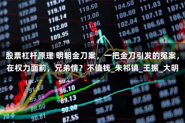 股票杠杆原理 明朝金刀案，一把金刀引发的冤案，在权力面前，兄弟情？不值钱_朱祁镇_王振_大明