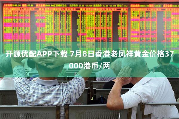 开源优配APP下载 7月8日香港老凤祥黄金价格37000港币/两