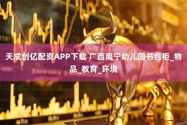 天成创亿配资APP下载 广西南宁幼儿园书包柜_物品_教育_环境