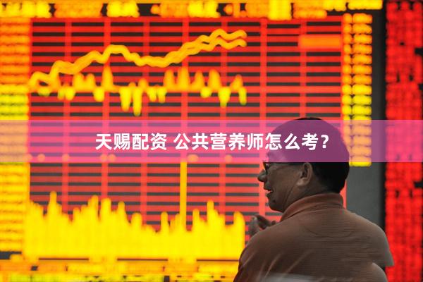 天赐配资 公共营养师怎么考？