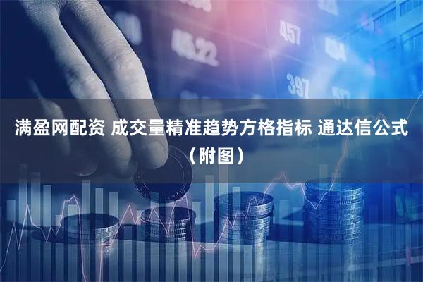 满盈网配资 成交量精准趋势方格指标 通达信公式（附图）