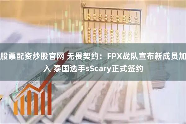 股票配资炒股官网 无畏契约：FPX战队宣布新成员加入 泰国选手sScary正式签约