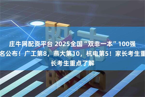 庄牛网配资平台 2025全国“双非一本”100强大学排名公布！广工第8，燕大第10，杭电第5！家长考生重点了解