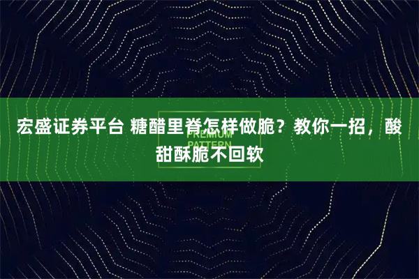 宏盛证券平台 糖醋里脊怎样做脆？教你一招，酸甜酥脆不回软