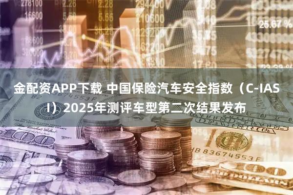 金配资APP下载 中国保险汽车安全指数（C-IASI）2025年测评车型第二次结果发布