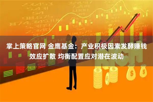 掌上策略官网 金鹰基金:产业积极因素发酵赚钱效应扩散 均衡配置应对潜在波动
