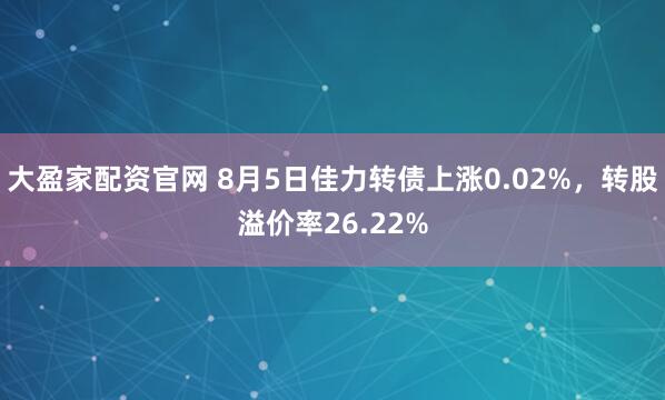 大盈家配资官网 8月5日佳力转债上涨0.02%，转股溢价率26.22%
