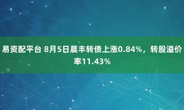 易资配平台 8月5日晨丰转债上涨0.84%，转股溢价率11.43%