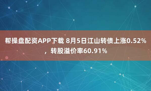 帮操盘配资APP下载 8月5日江山转债上涨0.52%,转股溢价率60.91%